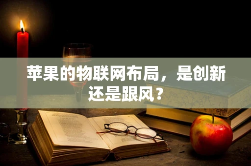 苹果的物联网布局，是创新还是跟风？