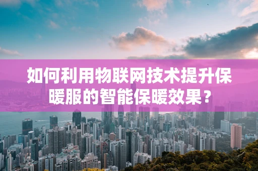 如何利用物联网技术提升保暖服的智能保暖效果？