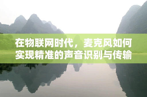 在物联网时代，麦克风如何实现精准的声音识别与传输？