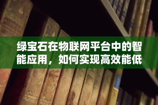 绿宝石在物联网平台中的智能应用，如何实现高效能低耗能？