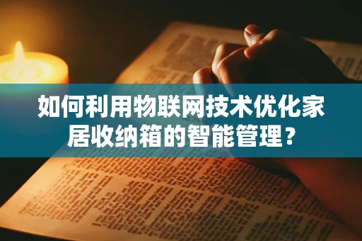 如何利用物联网技术优化家居收纳箱的智能管理？