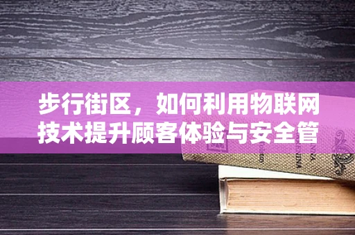 步行街区，如何利用物联网技术提升顾客体验与安全管理？