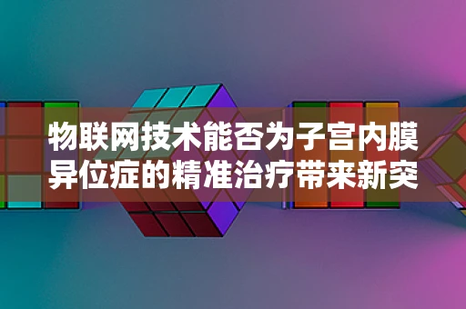 物联网技术能否为子宫内膜异位症的精准治疗带来新突破？