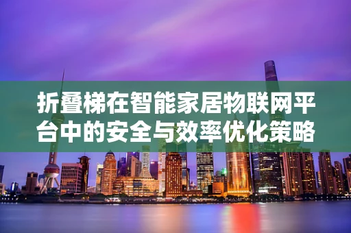 折叠梯在智能家居物联网平台中的安全与效率优化策略