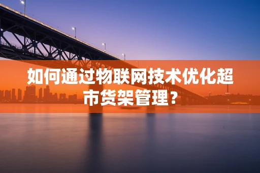 如何通过物联网技术优化超市货架管理？