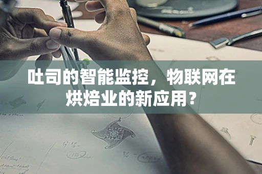 吐司的智能监控，物联网在烘焙业的新应用？