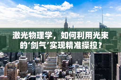 激光物理学，如何利用光束的‘剑气’实现精准操控？