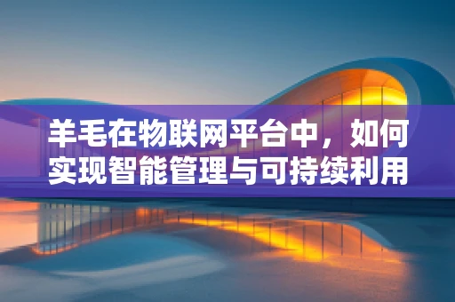 羊毛在物联网平台中，如何实现智能管理与可持续利用？