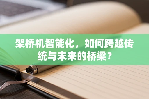 架桥机智能化，如何跨越传统与未来的桥梁？