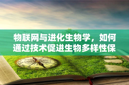 物联网与进化生物学，如何通过技术促进生物多样性保护？