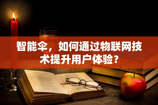 智能伞，如何通过物联网技术提升用户体验？