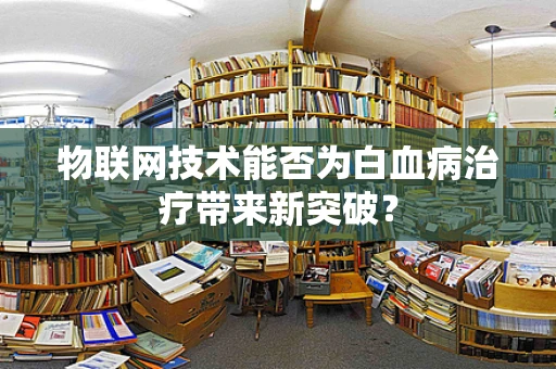 物联网技术能否为白血病治疗带来新突破？