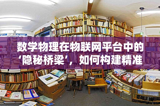 数学物理在物联网平台中的‘隐秘桥梁’，如何构建精准的传感器网络？