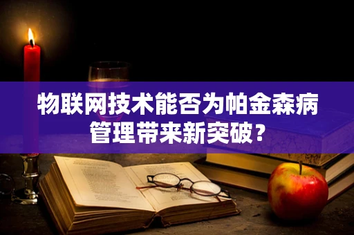 物联网技术能否为帕金森病管理带来新突破？