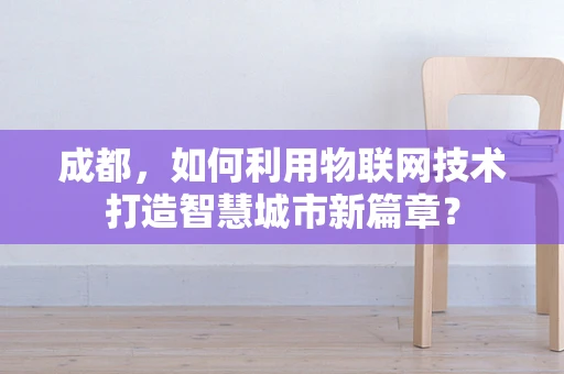 成都，如何利用物联网技术打造智慧城市新篇章？