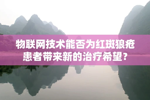 物联网技术能否为红斑狼疮患者带来新的治疗希望？