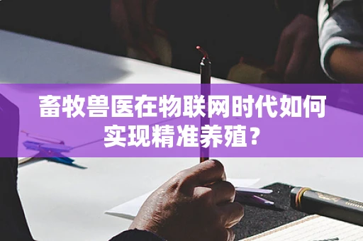 畜牧兽医在物联网时代如何实现精准养殖？