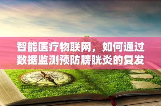 智能医疗物联网，如何通过数据监测预防膀胱炎的复发？