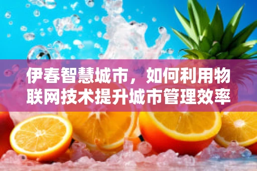 伊春智慧城市，如何利用物联网技术提升城市管理效率？