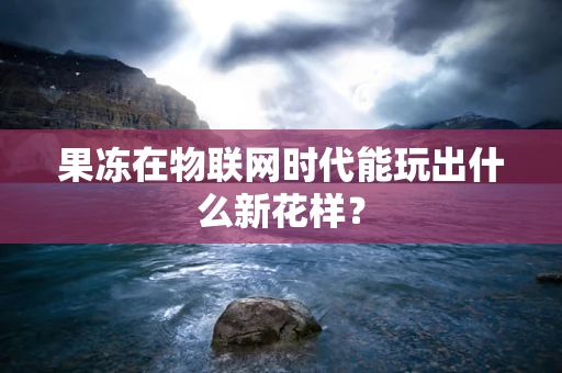 果冻在物联网时代能玩出什么新花样？