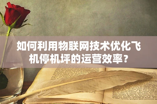 如何利用物联网技术优化飞机停机坪的运营效率？