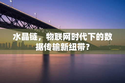 水晶链，物联网时代下的数据传输新纽带？