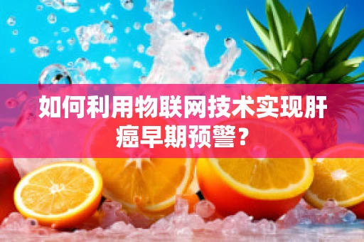 如何利用物联网技术实现肝癌早期预警？