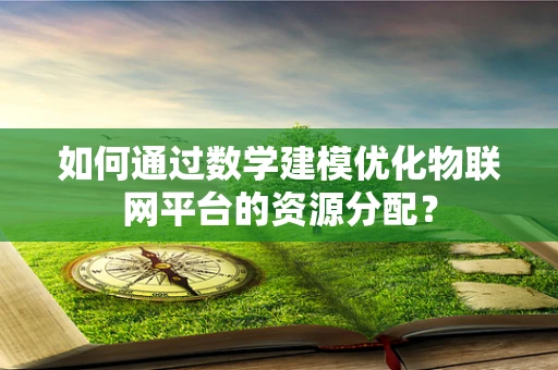 如何通过数学建模优化物联网平台的资源分配？