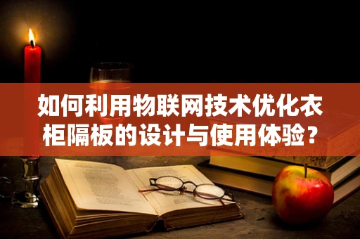 如何利用物联网技术优化衣柜隔板的设计与使用体验？