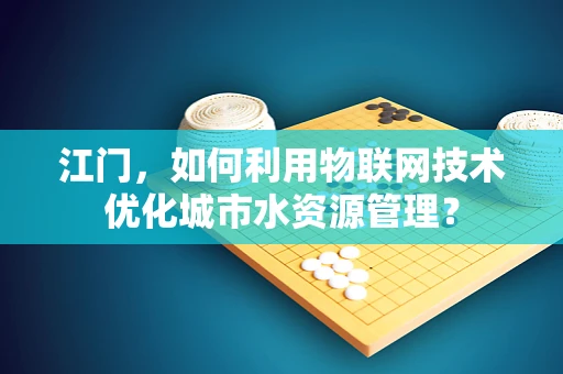 江门，如何利用物联网技术优化城市水资源管理？