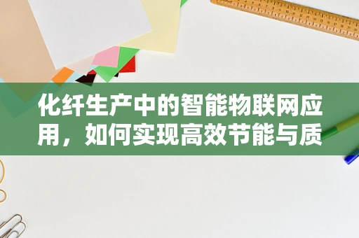 化纤生产中的智能物联网应用，如何实现高效节能与质量监控？