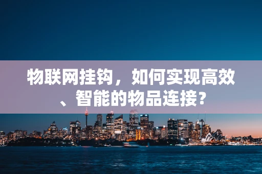 物联网挂钩，如何实现高效、智能的物品连接？