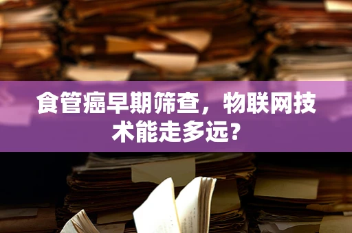 食管癌早期筛查，物联网技术能走多远？