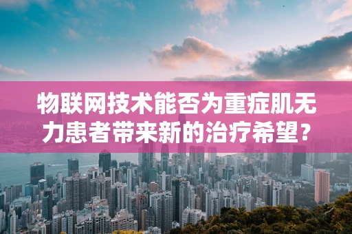 物联网技术能否为重症肌无力患者带来新的治疗希望？