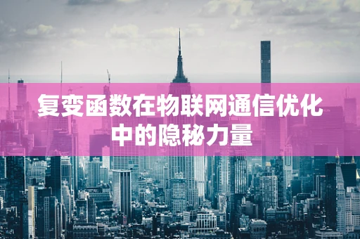 复变函数在物联网通信优化中的隐秘力量