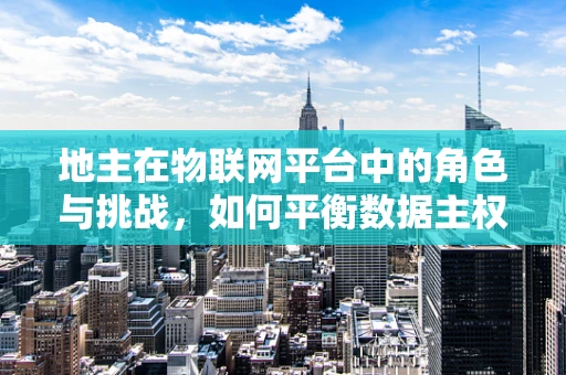 地主在物联网平台中的角色与挑战，如何平衡数据主权与资源优化？