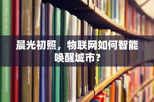 晨光初照，物联网如何智能唤醒城市？