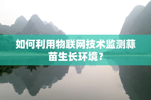 如何利用物联网技术监测蒜苗生长环境？