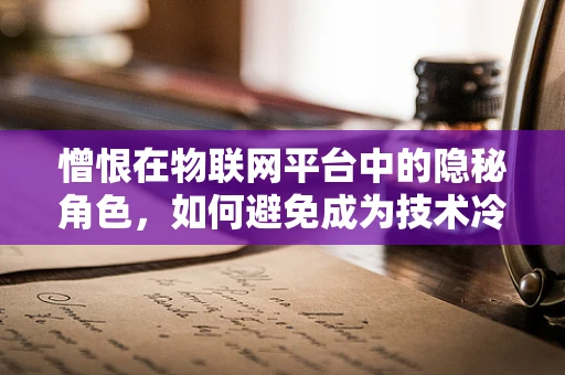 憎恨在物联网平台中的隐秘角色，如何避免成为技术冷漠的牺牲品？