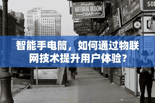 智能手电筒，如何通过物联网技术提升用户体验？