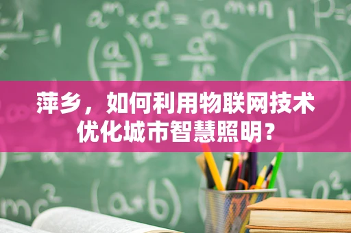 萍乡，如何利用物联网技术优化城市智慧照明？