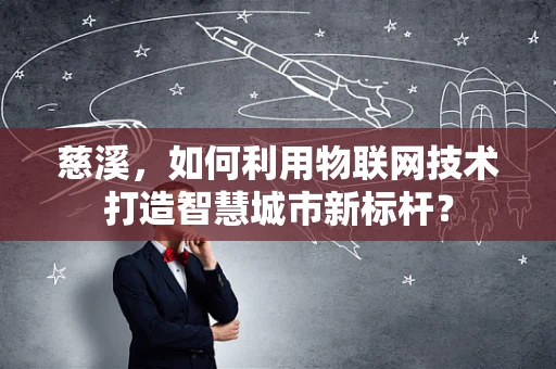 慈溪，如何利用物联网技术打造智慧城市新标杆？