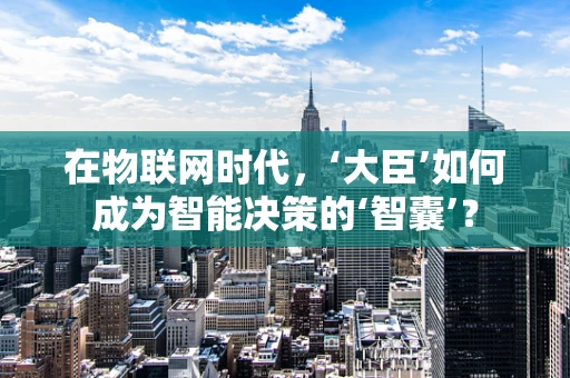 在物联网时代，‘大臣’如何成为智能决策的‘智囊’？