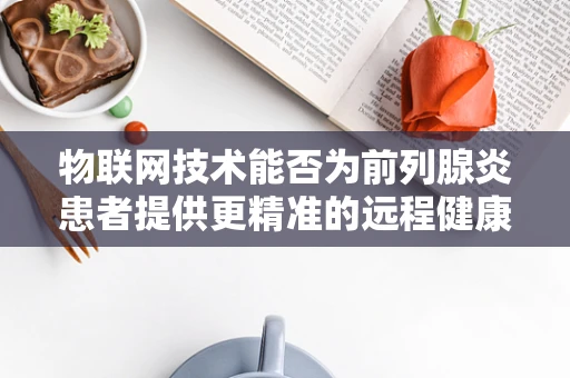 物联网技术能否为前列腺炎患者提供更精准的远程健康监测？