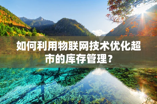 如何利用物联网技术优化超市的库存管理？