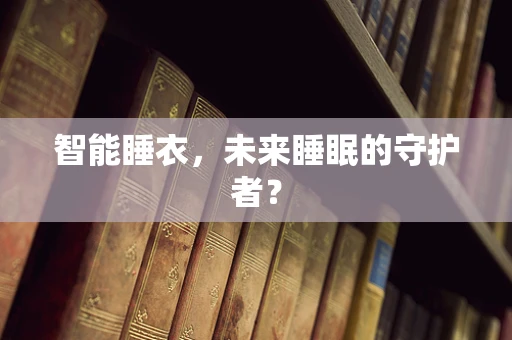 智能睡衣，未来睡眠的守护者？