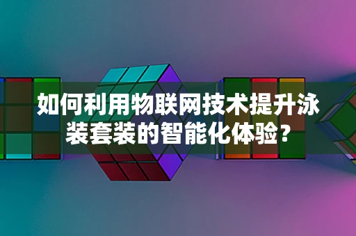 如何利用物联网技术提升泳装套装的智能化体验？