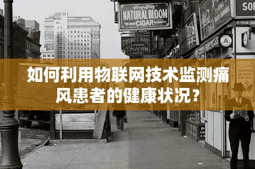 如何利用物联网技术监测痛风患者的健康状况？