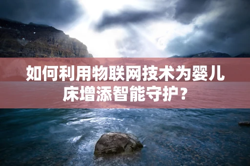 如何利用物联网技术为婴儿床增添智能守护？