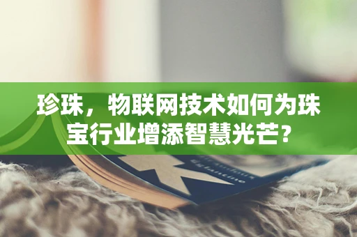 珍珠，物联网技术如何为珠宝行业增添智慧光芒？